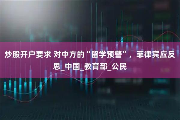 炒股开户要求 对中方的“留学预警”，菲律宾应反思_中国_教育部_公民