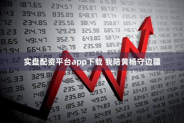实盘配资平台app下载 我陪黄杨守边疆