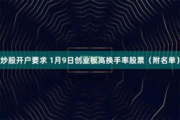 炒股开户要求 1月9日创业板高换手率股票（附名单）