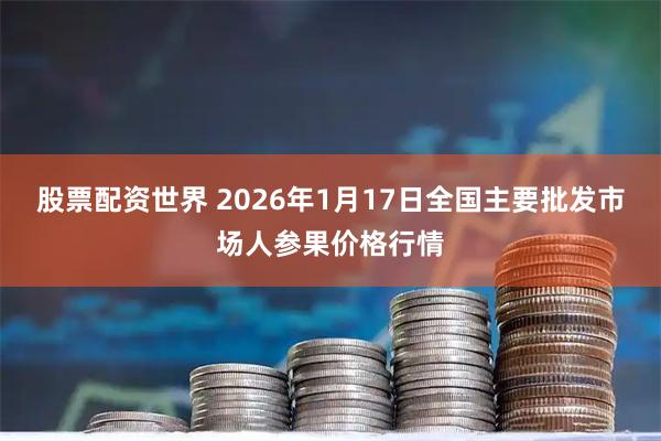 股票配资世界 2026年1月17日全国主要批发市场人参果价格行情
